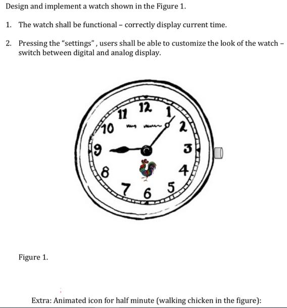 Design and implement a watch shown in the Figure 1. 1. The watch shall be functional - correctly display