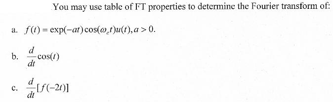 a. f(1) = exp(-at) cos(at)u(t), a > 0. b. d dt You may use table of FT properties to determine the Fourier