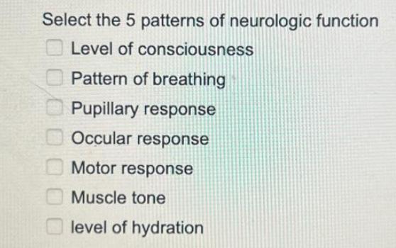 Select the 5 patterns of neurologic function Level of consciousness Pattern of breathing Pupillary response