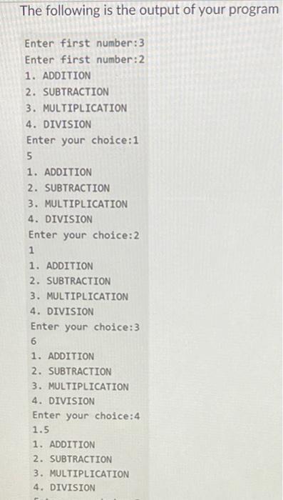 The following is the output of your program Enter first number: 3 Enter first number: 2 1. ADDITION 2.