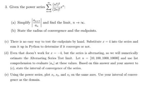 3. Given the power series n=0 (n!) (2n)! an+1 (a) Simplify and find the limit, n . an (b) State the radius of