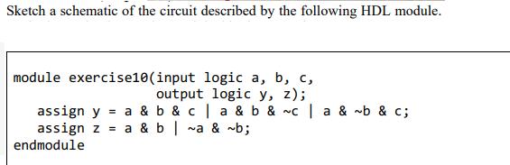 Sketch a schematic of the circuit described by the following HDL module. module exercise10(input logic a, b,