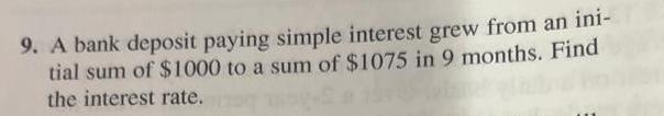 9. A bank deposit paying simple interest grew from an ini- tial sum of $1000 to a sum of $1075 in 9 months.