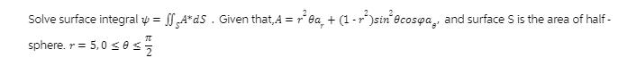 Solve surface integral y = A*ds. Given that,A = 0a + (1-)sin0cospa, and surface S is the area of half- T