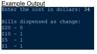 Example Output Enter the cost in dollars: 34 Bills dispensed as change: $20 - 0 $10 - 1 $5 $1 - 1 - 1