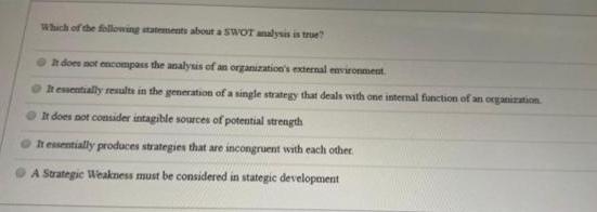 Which of the following statements about a SWOT analysis is true? It does not encompass the analysis of an