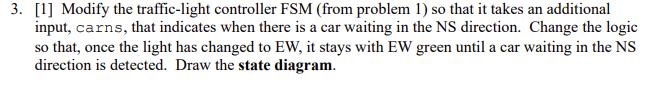 3. [1] Modify the traffic-light controller FSM (from problem 1) so that it takes an additional input, carns,