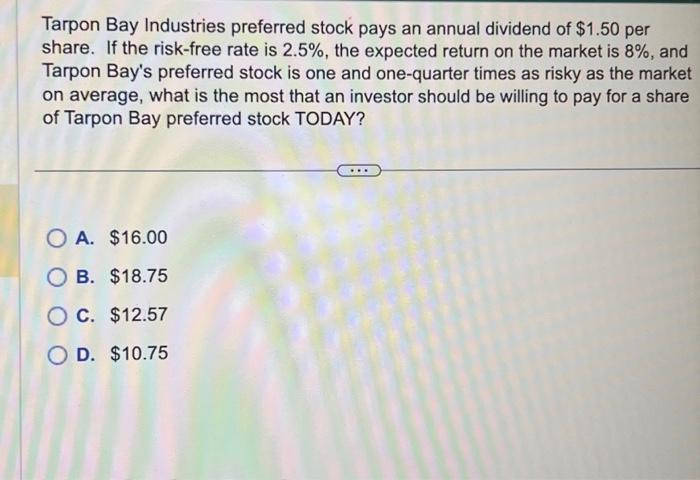 Tarpon Bay Industries preferred stock pays an annual dividend of $1.50 per share. If the risk-free rate is