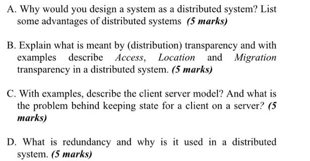 A. Why would you design a system as a distributed system? List some advantages of distributed systems (5