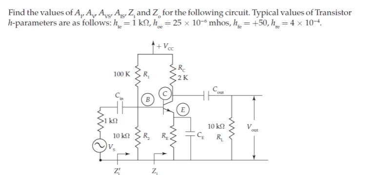 Find the values of A, A A AZ, and Z. for the following circuit. Typical values of Transistor h-parameters are