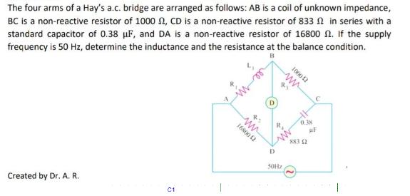The four arms of a Hay's a.c. bridge are arranged as follows: AB is a coil of unknown impedance, BC is a