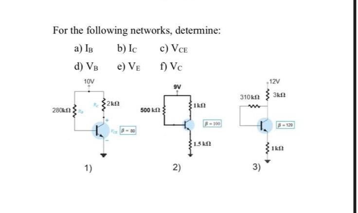 For the following networks, determine: a) IB d) VB 10V 280k 1) b) Ic e) VE 2kf 500 k c) VCE f) Vc 9V 2) 1kf