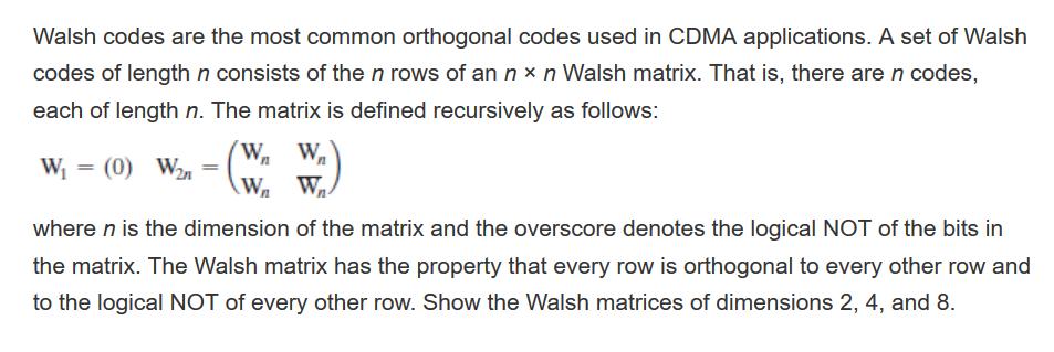Walsh codes are the most common orthogonal codes used in CDMA applications. A set of Walsh codes of length n