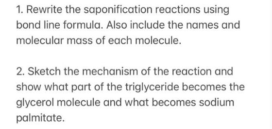 1. Rewrite the saponification reactions using bond line formula. Also include the names and molecular mass of