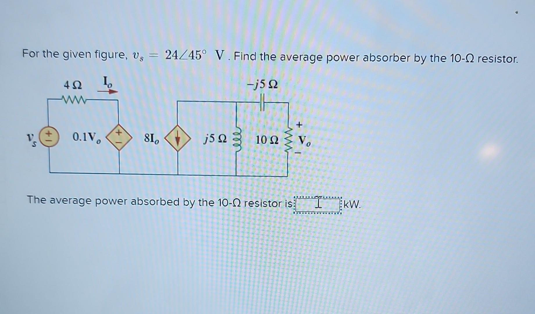 For the given figure, v, = 24/45 V. Find the average power absorber by the 10- resistor. 4.Q Io -j5 Q S +1