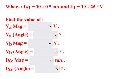 Where: IS1 = 10 20 mA and E1 = 10 225 V Find the value of: Va Mag= Va (Angle) = Vb Mag= Vb (Angle) = IXc Mag