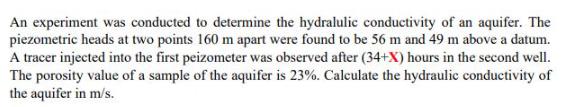 An experiment was conducted to determine the hydralulic conductivity of an aquifer. The piezometric heads at