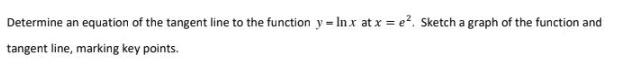 Determine an equation of the tangent line to the function yIn x at x = e. Sketch a graph of the function and