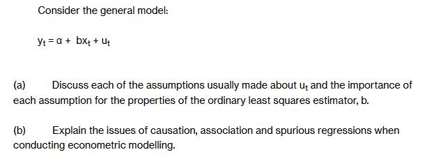 Consider the general model: Yt= a + bxt + Ut (a) Discuss each of the assumptions usually made about ut and