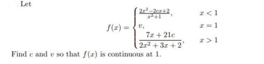 Let f(x) = 2r-2cx+2 r+1 V. 7x + 21c 2x + 3x + 2 Find c and v so that f(x) is continuous at 1. x < 1 x=1 r> 1