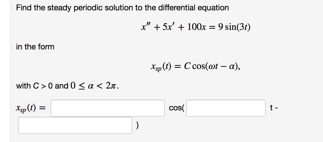 Find the steady periodic solution to the differential equation in the form with C> 0 and 0   < 2. Xsp (t) = )