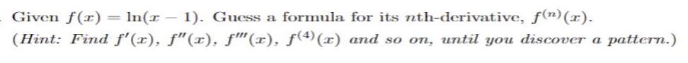 Given f(x) = ln(x - 1). Guess a formula for its nth-derivative, f(n) (x). (Hint: Find f'(x), 