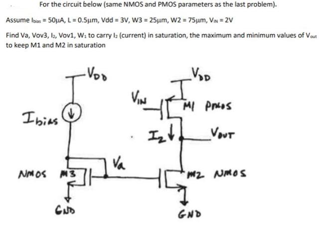 For the circuit below (same NMOS and PMOS parameters as the last problem). Assume Ibias = 50A, L= 0.5m, Vdd =