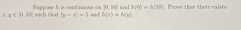 Suppose h is continuous on [0, 10] and h(0) = h(10). Prove that there exists x, y [0, 10] such that ly - x =