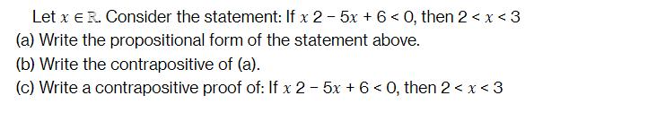 Let x E R. Consider the statement: If x 2 - 5x + 6 <0, then 2 < x < 3 (a) Write the propositional form of the