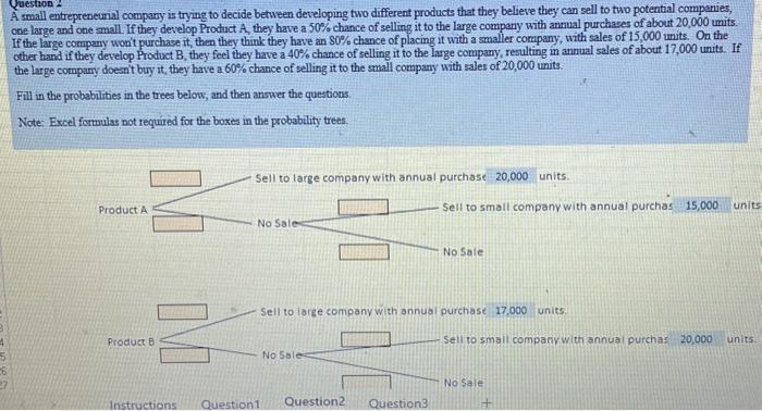 6 Question 2 A small entrepreneurial company is trying to decide between developing two different products