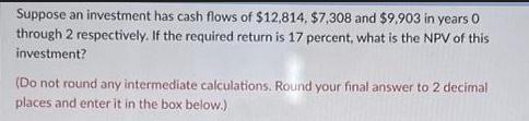 Suppose an investment has cash flows of $12,814, $7,308 and $9.903 in years 0 through 2 respectively. If the