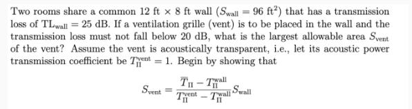 Two rooms share a common 12 ft x 8 ft wall (Swall = 96 ft) that has a transmission loss of TLwall = 25 dB. If