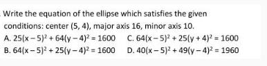 Write the equation of the ellipse which satisfies the given conditions: center (5, 4), major axis 16, minor