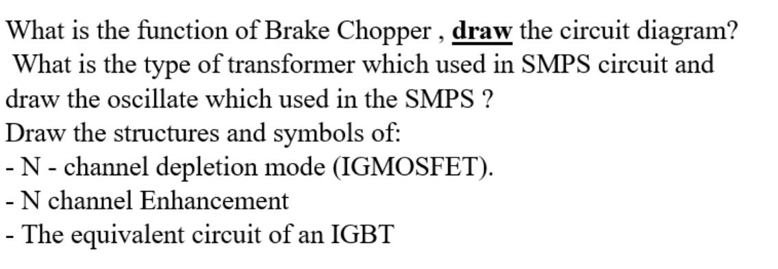 What is the function of Brake Chopper, draw the circuit diagram? What is the type of transformer which used