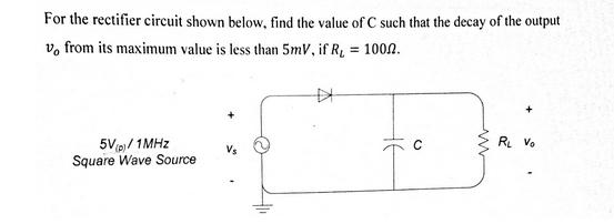 For the rectifier circuit shown below, find the value of C such that the decay of the output vo from its