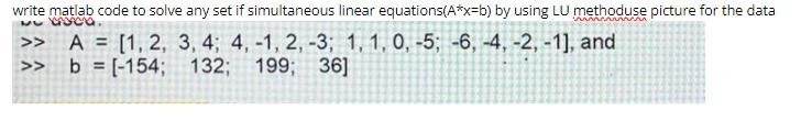 write matlab code to solve any set if simultaneous linear equations(A*x=b) by using LU methoduse picture for