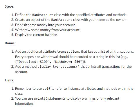 Steps: 1. Define the BankAccount class with the specified attributes and methods. 2. Create an object of the