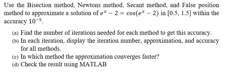 Use the Bisection method, Newtons method, Secant method, and False position method to approximate a solution