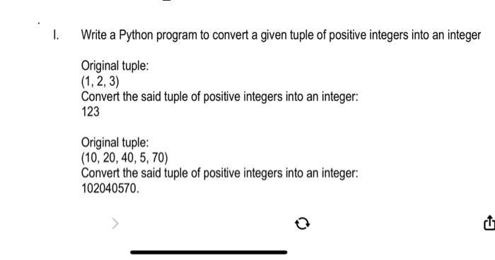 I. Write a Python program to convert a given tuple of positive integers into an integer Original tuple: