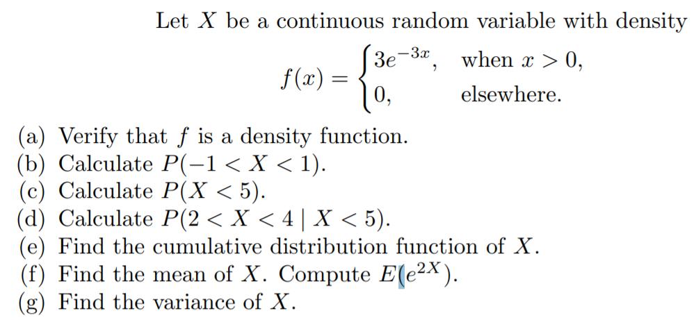 Let X be a continuous random variable with density when x > 0, elsewhere. 3e-3x 0, (a) Verify that f is a