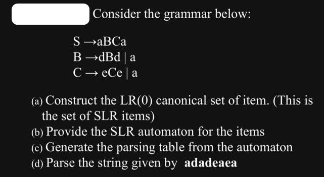 Consider the grammar below: S aBCa B dBd | a C  ece | a (a) Construct the LR(0) canonical set of item. (This