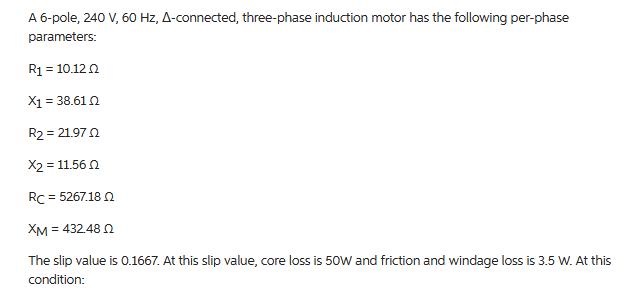 A 6-pole, 240 V, 60 Hz, A-connected, three-phase induction motor has the following per-phase parameters: R =