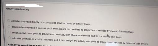 Activity-based costing allocates overhead directly to products and services based on activity levels. O