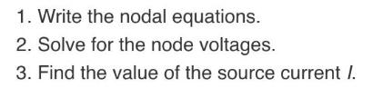 1. Write the nodal equations. 2. Solve for the node voltages. 3. Find the value of the source current I.