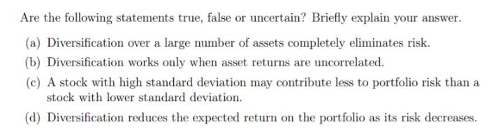 Are the following statements true, false or uncertain? Briefly explain your answer. (a) Diversification over