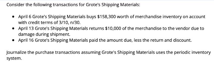 Consider the following transactions for Grote's Shipping Materials:  April 6 Grote's Shipping Materials buys