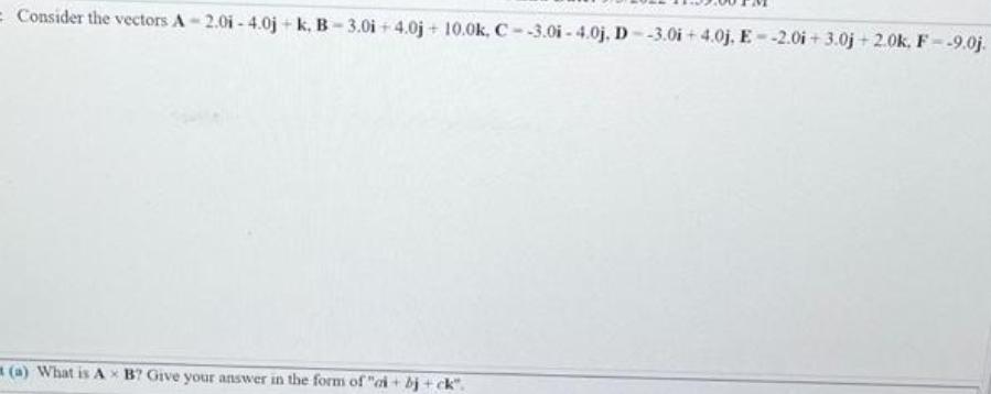 = Consider the vectors A-2.0i-4.0j+k, B-3.0i+4.0j+ 10.0k, C--3.0i-4.0j. D--3.0i+4.0j, E--2.0i+3.0j+2.0k,