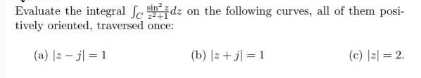 Evaluate the integral fidz on the following curves, all of them posi- tively oriented, traversed once: (a)