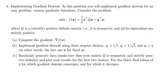 4. Implementing Gradient Descent. In this question you will implement gradient descent for an easy problem: