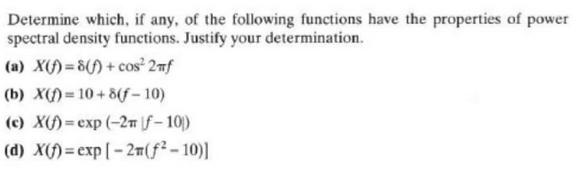 Determine which, if any, of the following functions have the properties of power spectral density functions.
